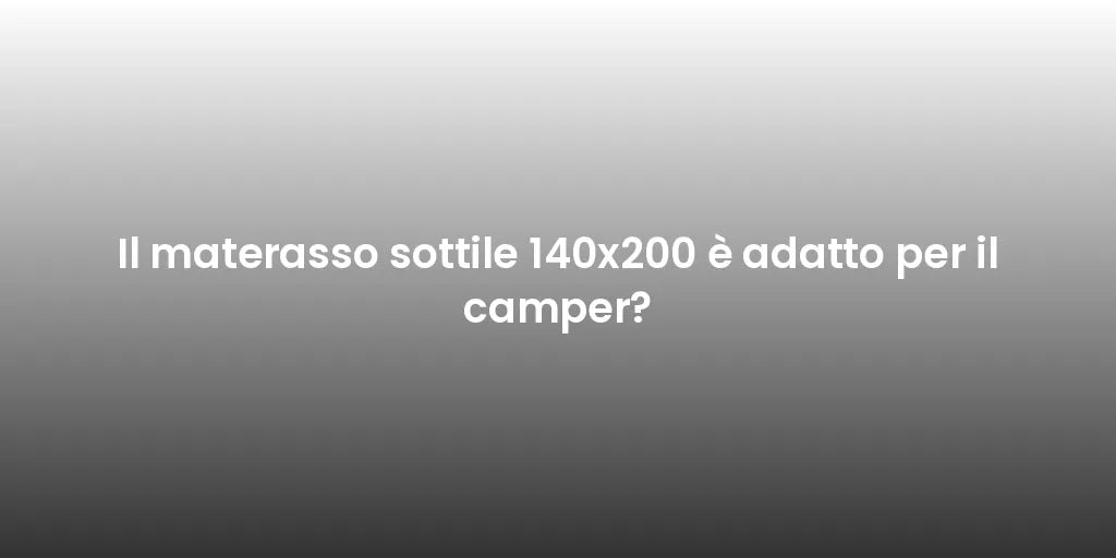 Il materasso sottile 140x200 è adatto per il camper?
