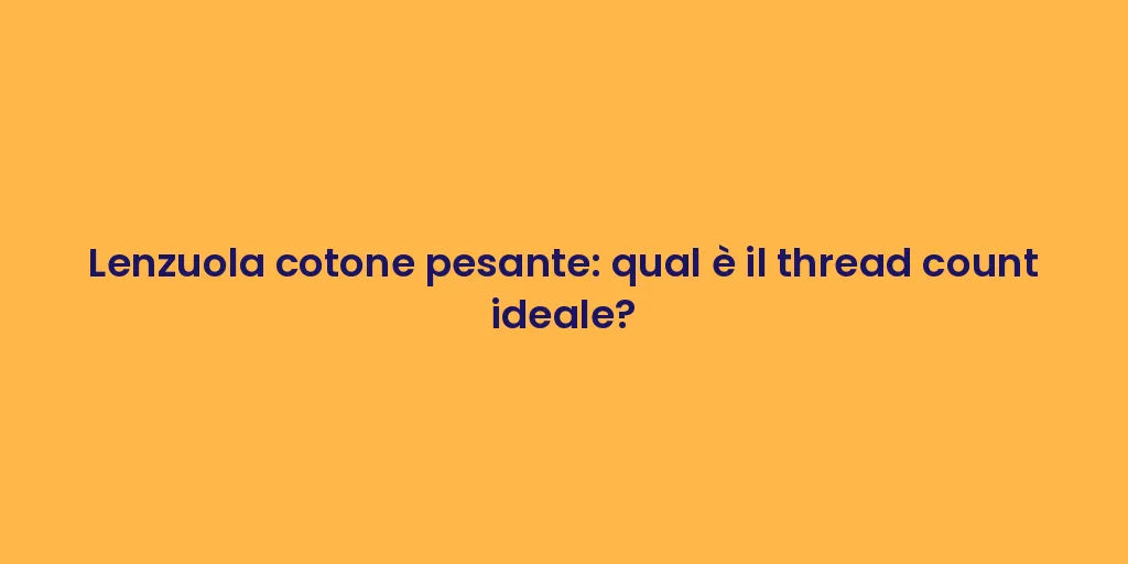 Lenzuola cotone pesante: qual è il thread count ideale?