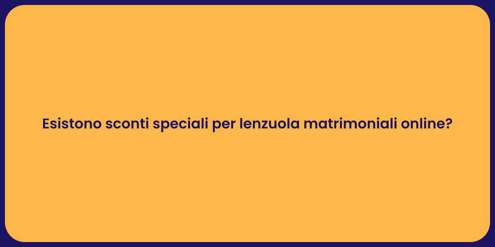 Esistono sconti speciali per lenzuola matrimoniali online?