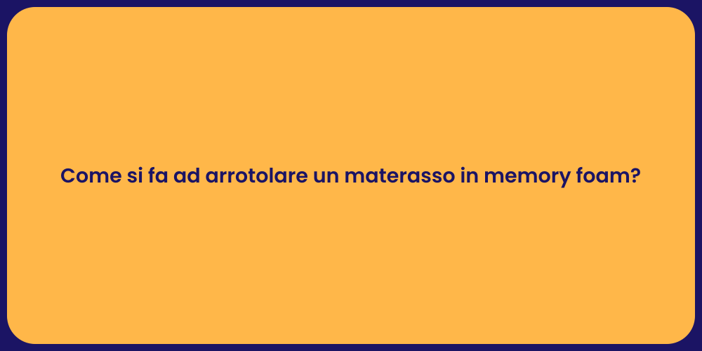 Come si fa ad arrotolare un materasso in memory foam?