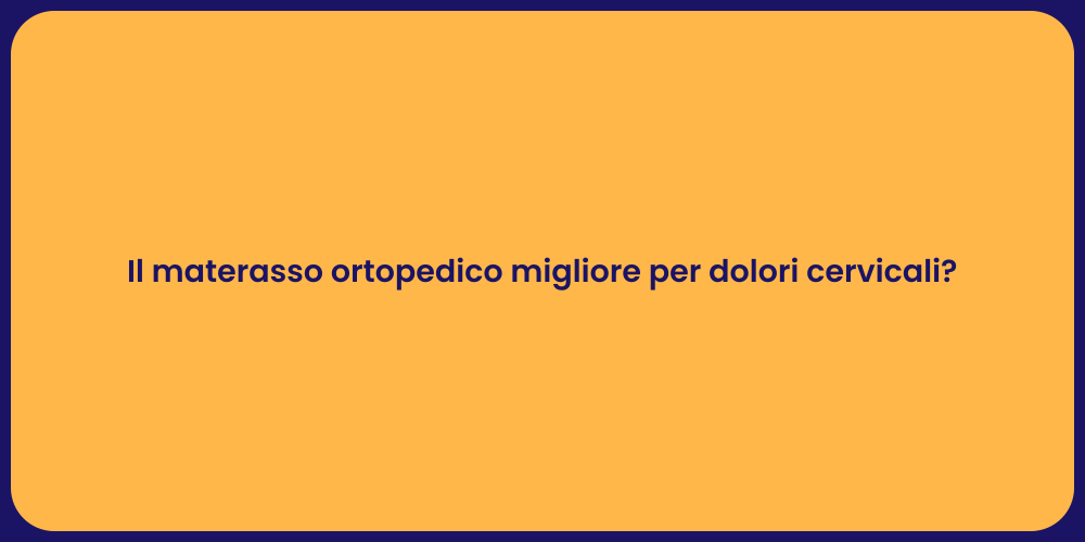 Il materasso ortopedico migliore per dolori cervicali?