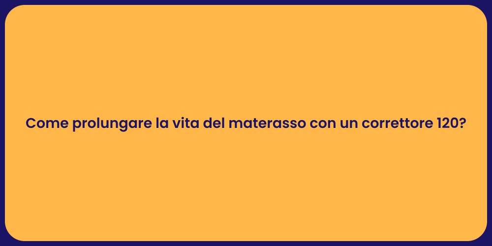 Come prolungare la vita del materasso con un correttore 120?