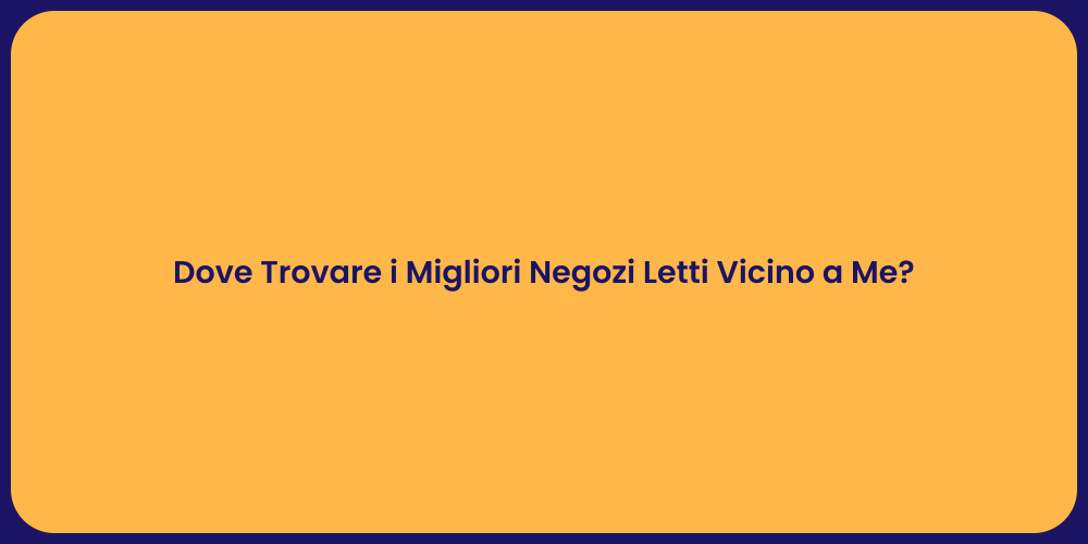 Dove Trovare i Migliori Negozi Letti Vicino a Me?