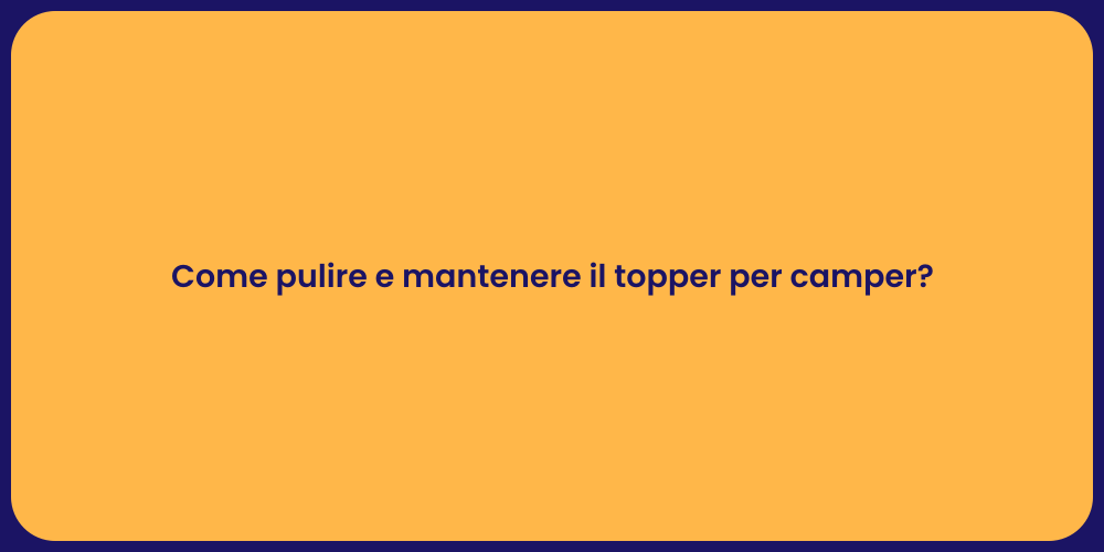 Come pulire e mantenere il topper per camper?