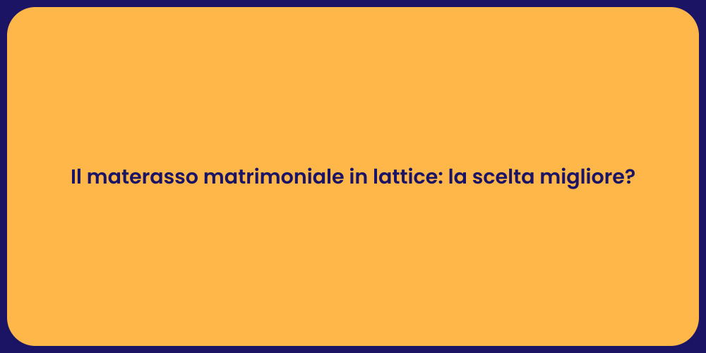 Il materasso matrimoniale in lattice: la scelta migliore?