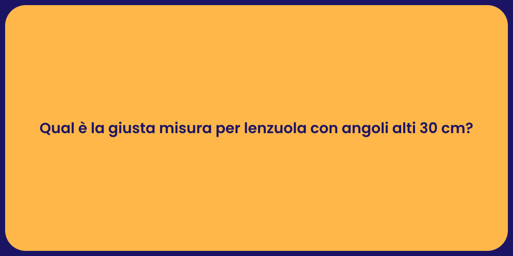 Qual è la giusta misura per lenzuola con angoli alti 30 cm?