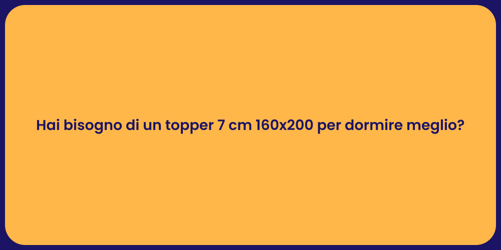 Hai bisogno di un topper 7 cm 160x200 per dormire meglio?