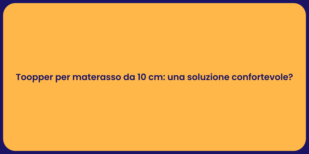 Toopper per materasso da 10 cm: una soluzione confortevole?