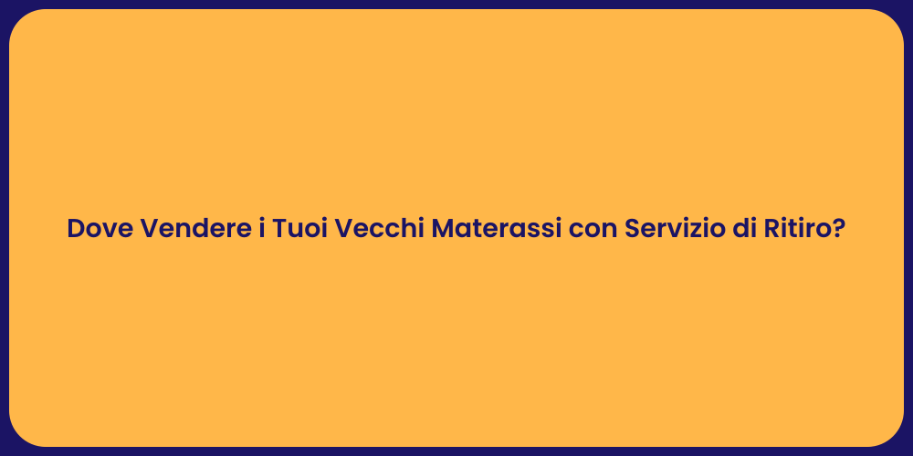 Dove Vendere i Tuoi Vecchi Materassi con Servizio di Ritiro?