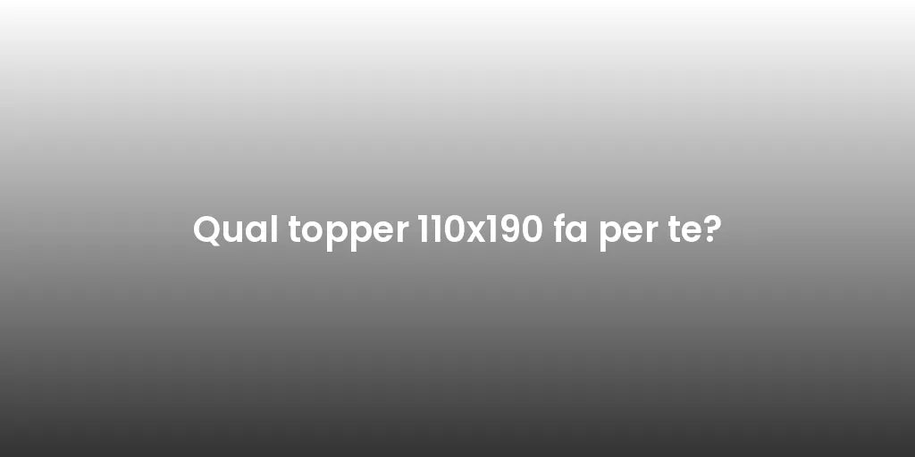 Qual topper 110x190 fa per te?