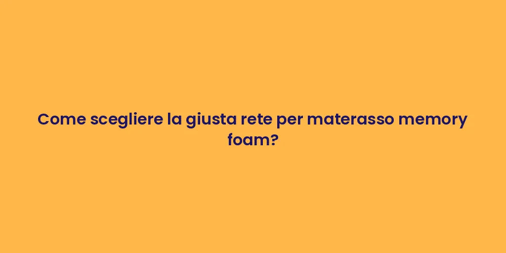 Come scegliere la giusta rete per materasso memory foam?