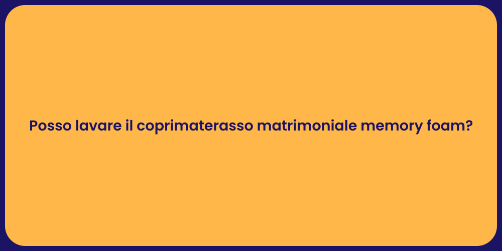 Posso lavare il coprimaterasso matrimoniale memory foam?