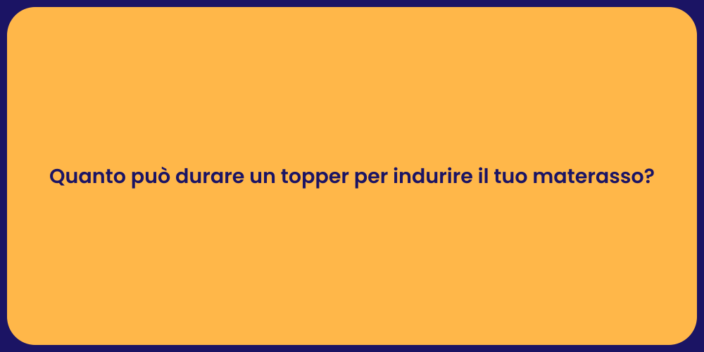 Quanto può durare un topper per indurire il tuo materasso?