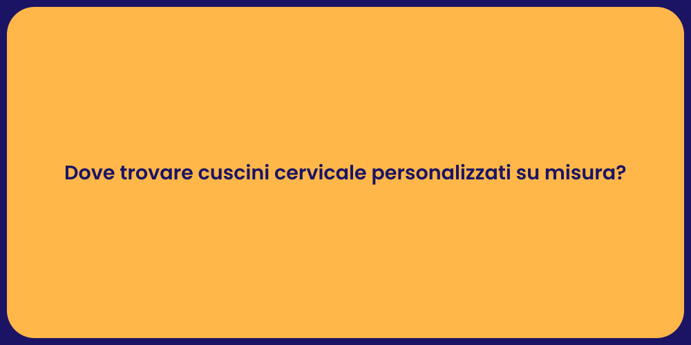 Dove trovare cuscini cervicale personalizzati su misura?