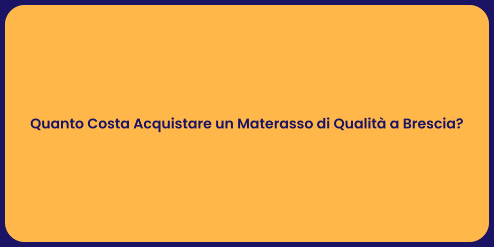 Quanto Costa Acquistare un Materasso di Qualità a Brescia?