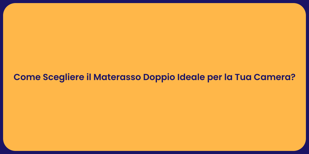 Come Scegliere il Materasso Doppio Ideale per la Tua Camera?