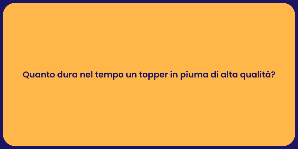 Quanto dura nel tempo un topper in piuma di alta qualità?