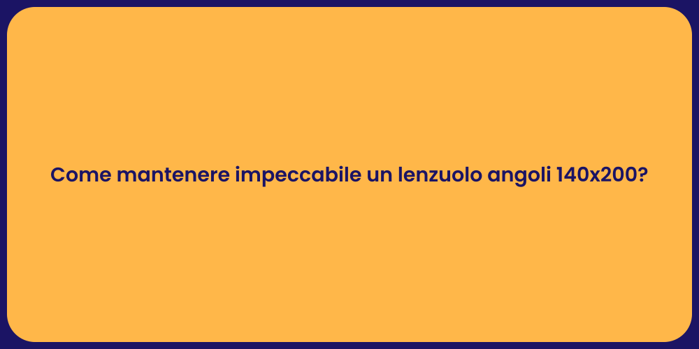 Come mantenere impeccabile un lenzuolo angoli 140x200?