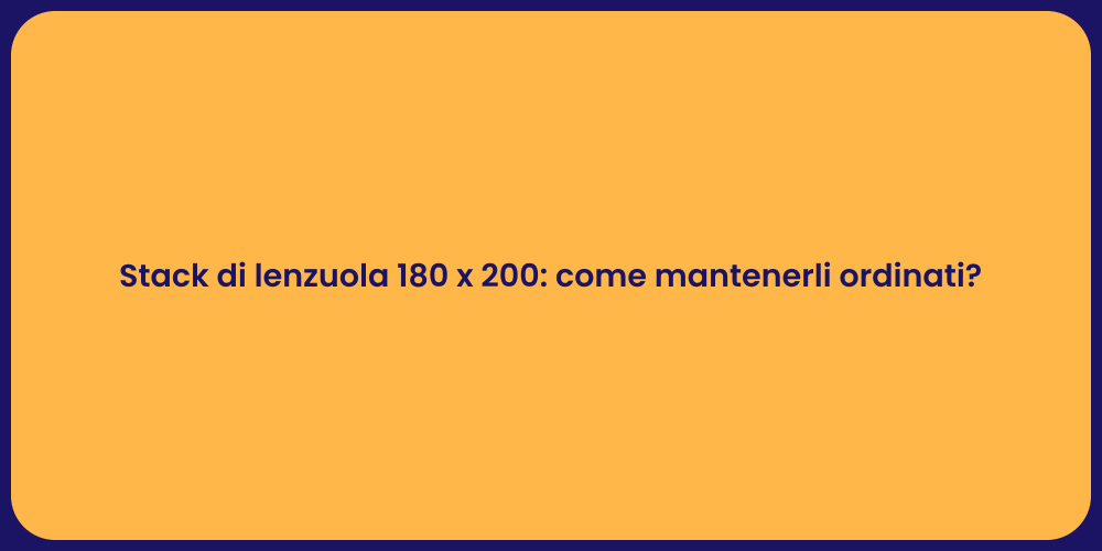Stack di lenzuola 180 x 200: come mantenerli ordinati?