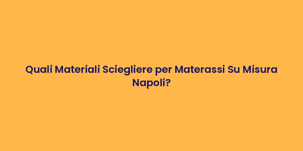 Quali Materiali Sciegliere per Materassi Su Misura Napoli?