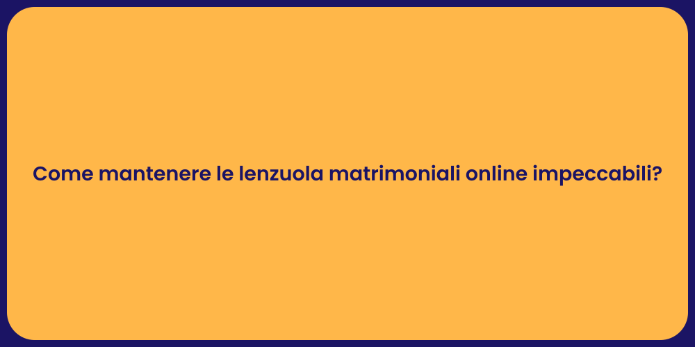 Come mantenere le lenzuola matrimoniali online impeccabili?