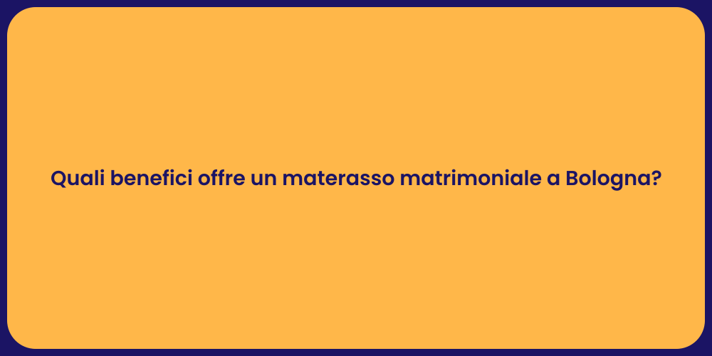 Quali benefici offre un materasso matrimoniale a Bologna?
