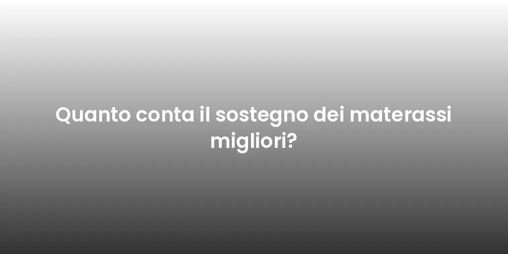 Quanto conta il sostegno dei materassi migliori?