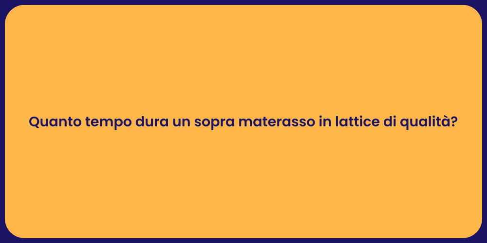Quanto tempo dura un sopra materasso in lattice di qualità?