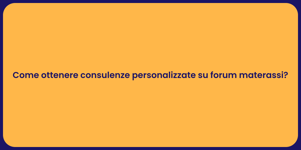 Come ottenere consulenze personalizzate su forum materassi?