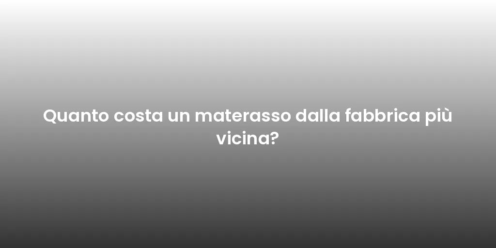 Quanto costa un materasso dalla fabbrica più vicina?