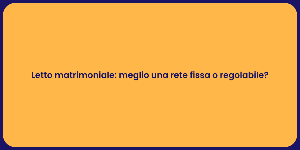 Letto matrimoniale: meglio una rete fissa o regolabile?