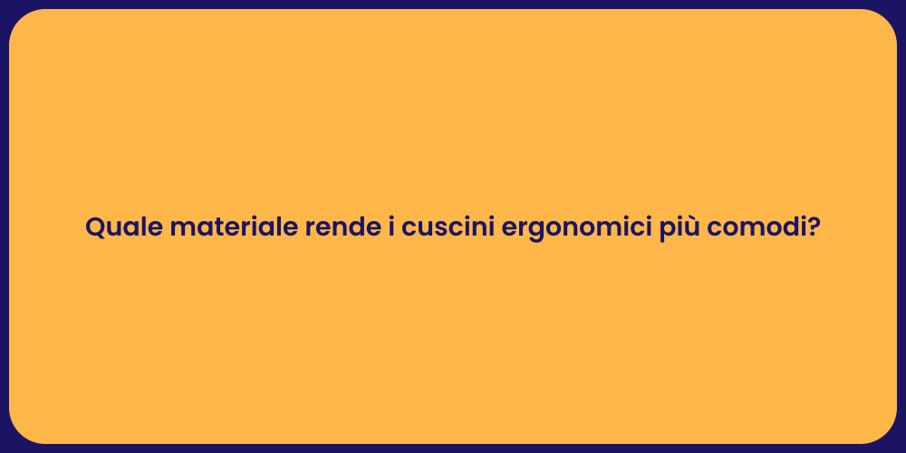 Quale materiale rende i cuscini ergonomici più comodi?