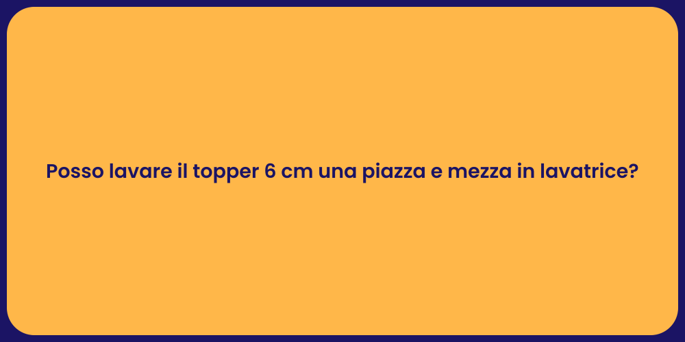 Posso lavare il topper 6 cm una piazza e mezza in lavatrice?