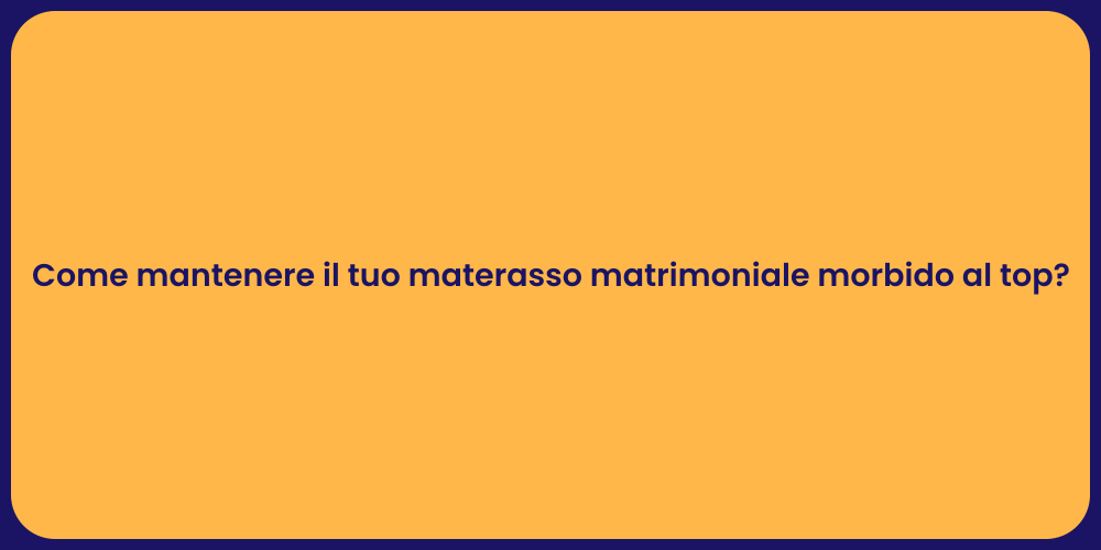 Come mantenere il tuo materasso matrimoniale morbido al top?