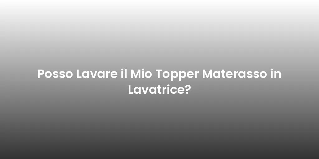 Posso Lavare il Mio Topper Materasso in Lavatrice?