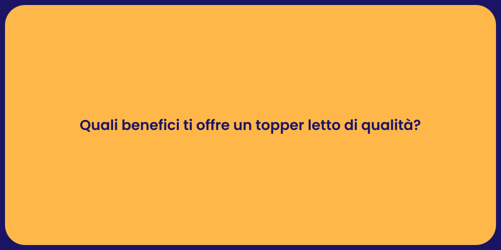 Quali benefici ti offre un topper letto di qualità?