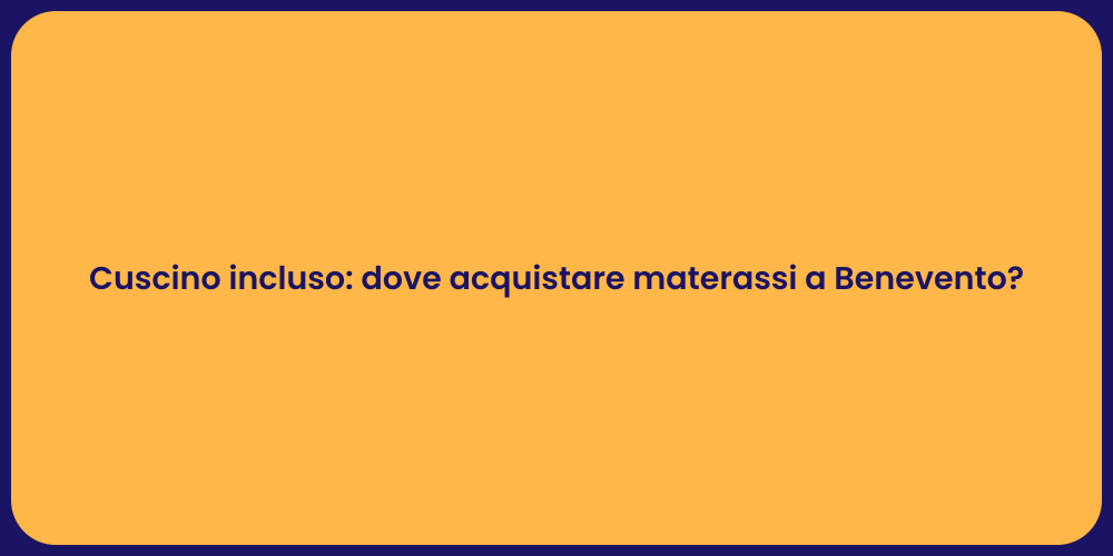 Cuscino incluso: dove acquistare materassi a Benevento?