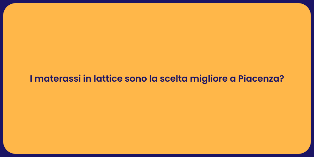 I materassi in lattice sono la scelta migliore a Piacenza?
