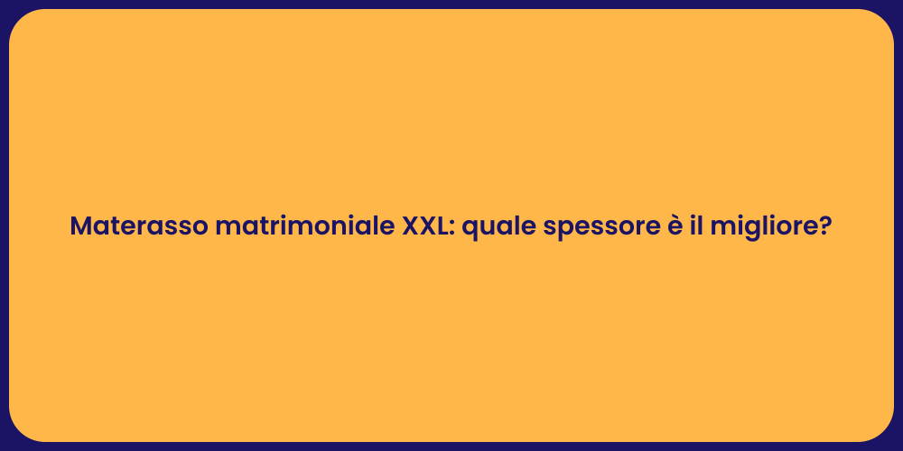 Materasso matrimoniale XXL: quale spessore è il migliore?