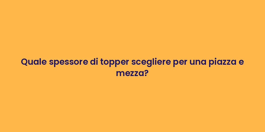 Quale spessore di topper scegliere per una piazza e mezza?