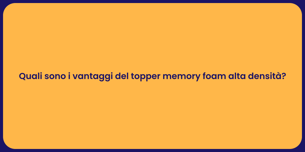 Quali sono i vantaggi del topper memory foam alta densità?