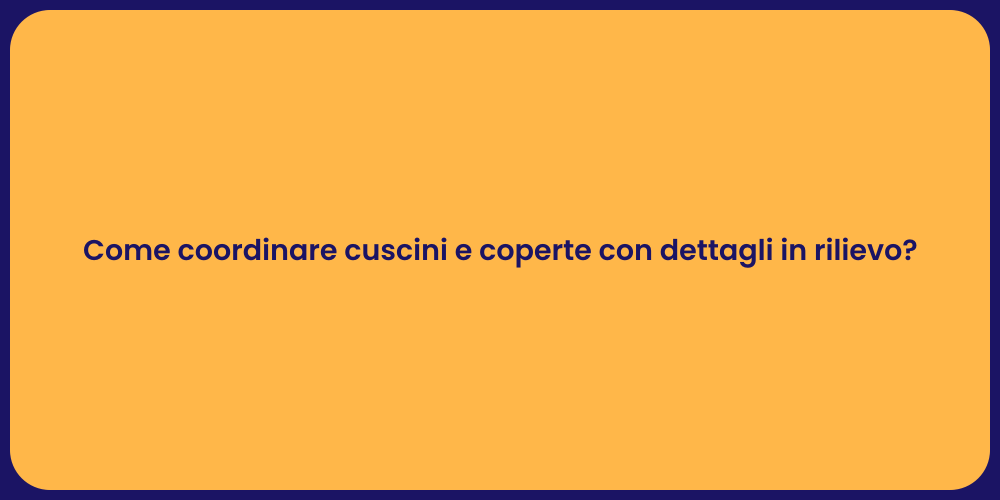 Come coordinare cuscini e coperte con dettagli in rilievo?