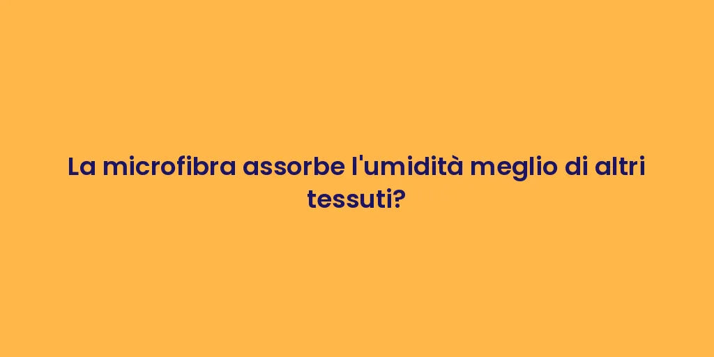 La microfibra assorbe l'umidità meglio di altri tessuti?