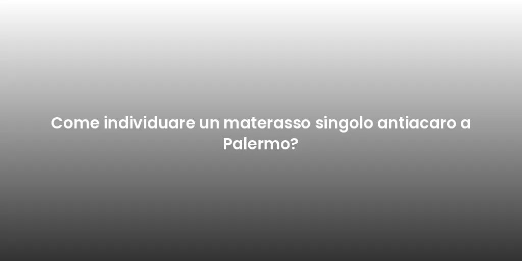 Come individuare un materasso singolo antiacaro a Palermo?