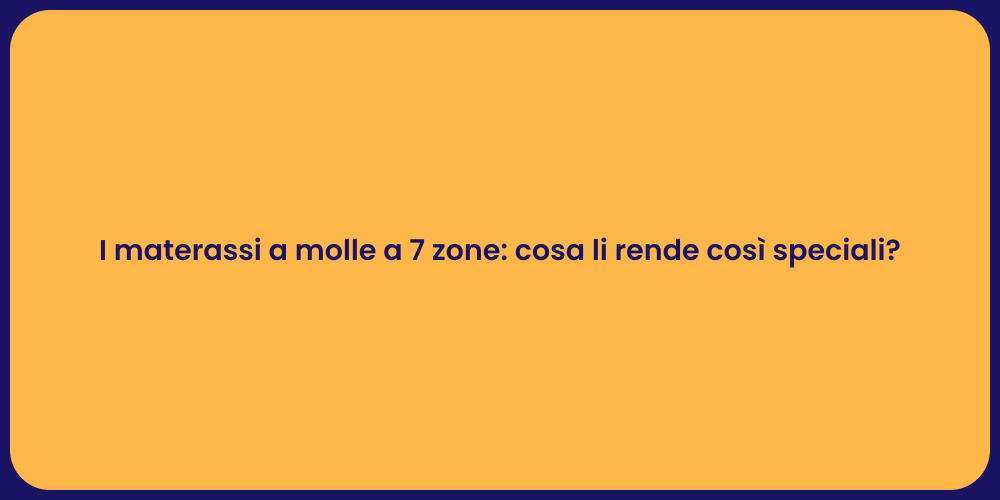 I materassi a molle a 7 zone: cosa li rende così speciali?