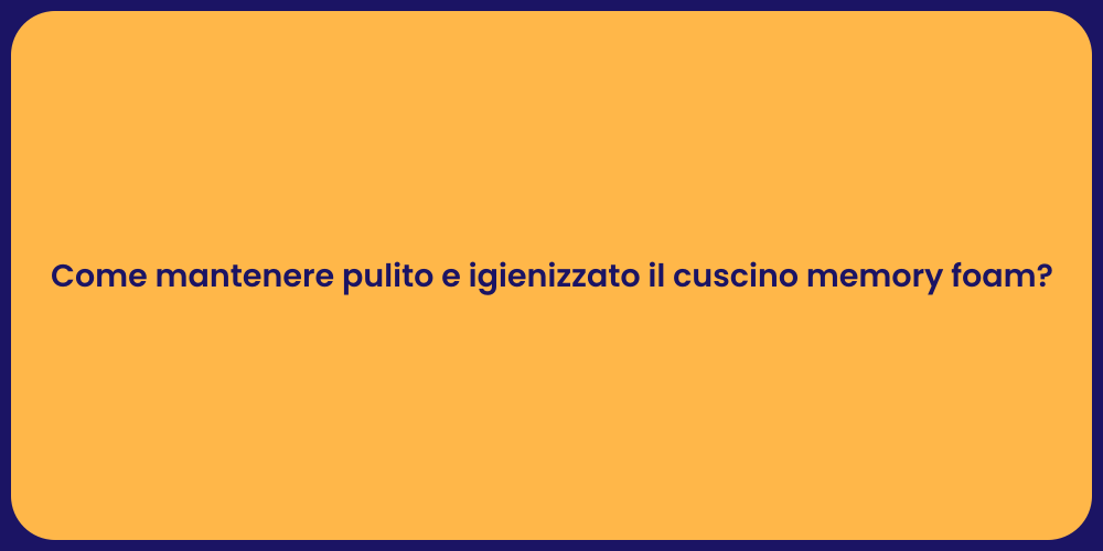 Come mantenere pulito e igienizzato il cuscino memory foam?