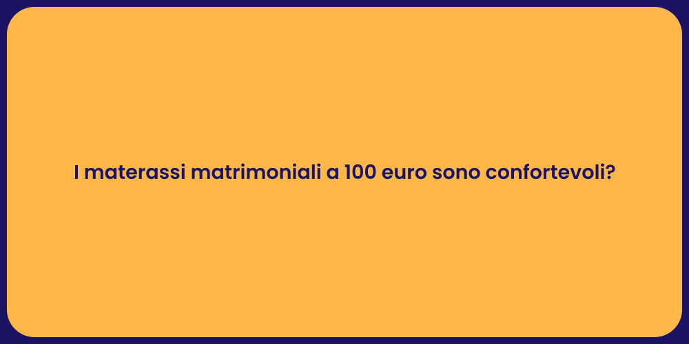 I materassi matrimoniali a 100 euro sono confortevoli?