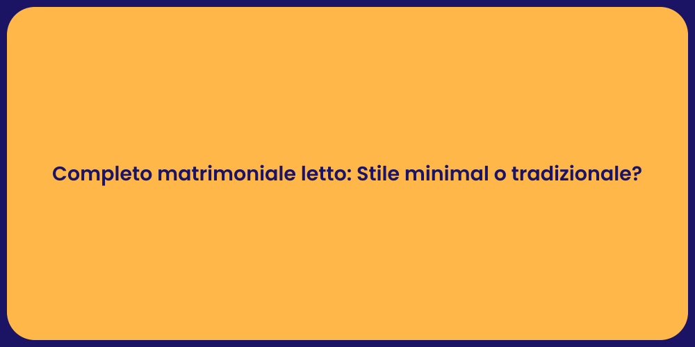 Completo matrimoniale letto: Stile minimal o tradizionale?