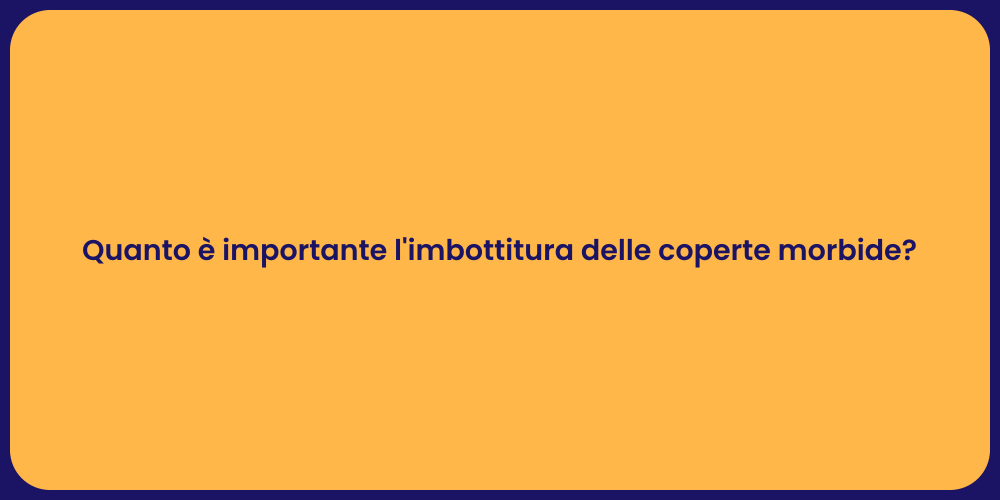 Quanto è importante l'imbottitura delle coperte morbide?