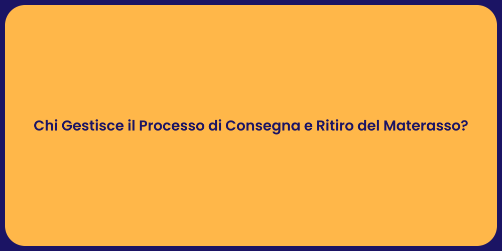 Chi Gestisce il Processo di Consegna e Ritiro del Materasso?